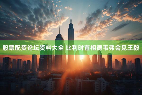 股票配资论坛资料大全 比利时首相德韦弗会见王毅