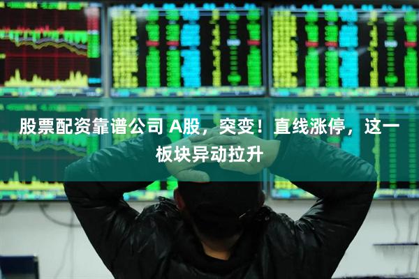 股票配资靠谱公司 A股，突变！直线涨停，这一板块异动拉升