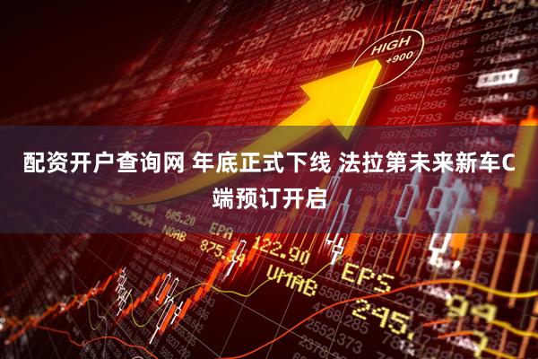 配资开户查询网 年底正式下线 法拉第未来新车C端预订开启