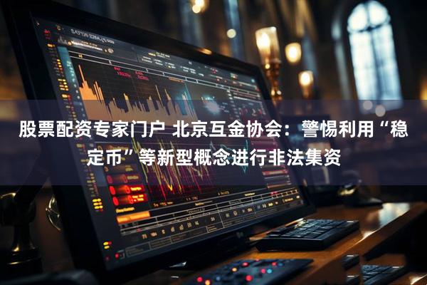 股票配资专家门户 北京互金协会：警惕利用“稳定币”等新型概念进行非法集资