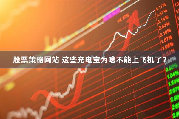 股票策略网站 这些充电宝为啥不能上飞机了？