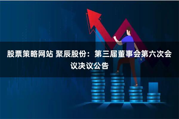 股票策略网站 聚辰股份：第三届董事会第六次会议决议公告