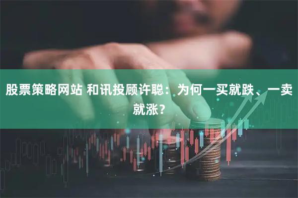 股票策略网站 和讯投顾许聪：为何一买就跌、一卖就涨？