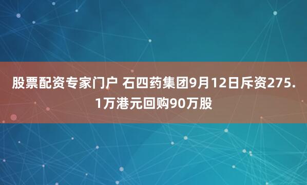 股票配资专家门户 石四药集团9月12日斥资275.1万港元回购90万股