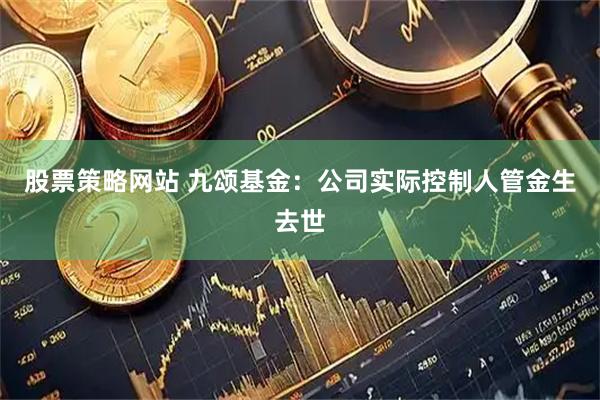 股票策略网站 九颂基金：公司实际控制人管金生去世