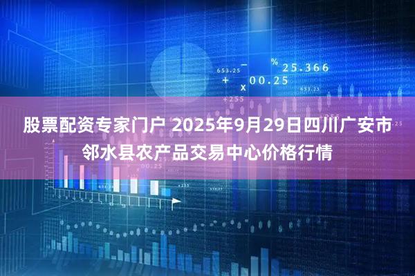 股票配资专家门户 2025年9月29日四川广安市邻水县农产品交易中心价格行情