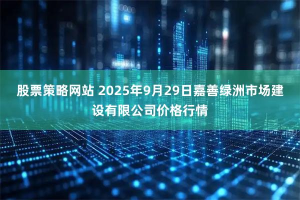 股票策略网站 2025年9月29日嘉善绿洲市场建设有限公司价格行情