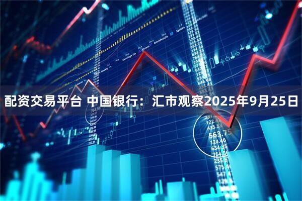 配资交易平台 中国银行：汇市观察2025年9月25日