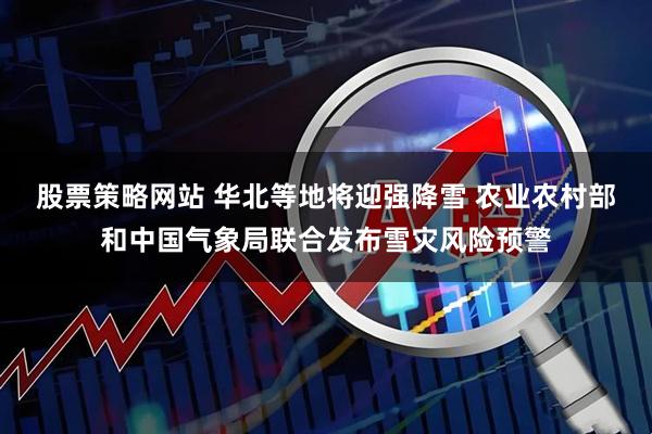 股票策略网站 华北等地将迎强降雪 农业农村部和中国气象局联合发布雪灾风险预警