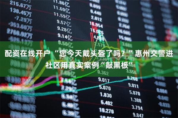 配资在线开户 “您今天戴头盔了吗？”惠州交警进社区用真实案例“敲黑板”
