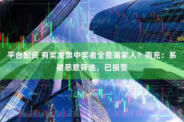 平台配资 有奖发票中奖者全是蒲家人？南充：系被恶意筛选，已报警